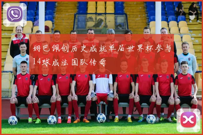 姆巴佩创历史成就单届世界杯参与14球成法国队传奇