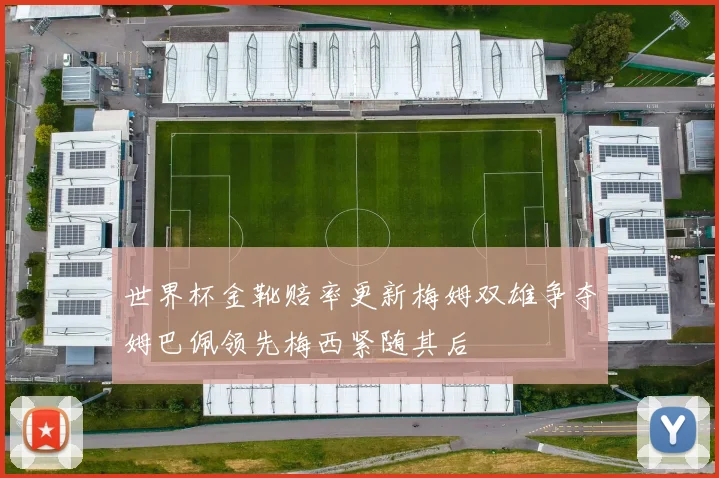 世界杯金靴赔率更新梅姆双雄争夺姆巴佩领先梅西紧随其后