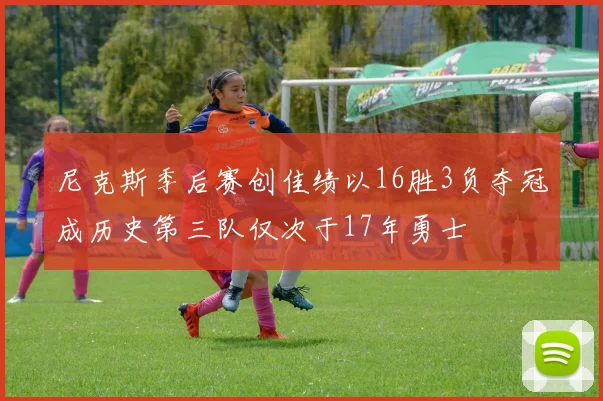 尼克斯季后赛创佳绩以16胜3负夺冠成历史第三队仅次于17年勇士