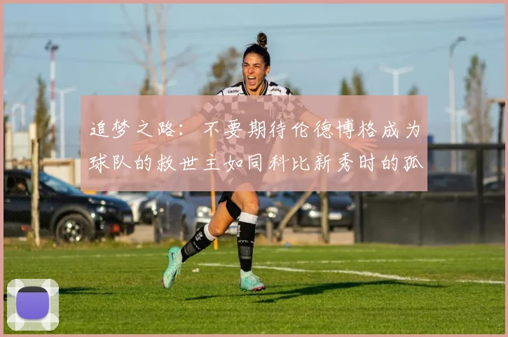 追梦之路：不要期待伦德博格成为球队的救世主如同科比新秀时的孤独奋斗