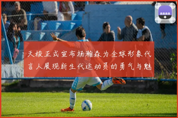 天梭正式宣布杨瀚森为全球形象代言人展现新生代运动员的勇气与魅力