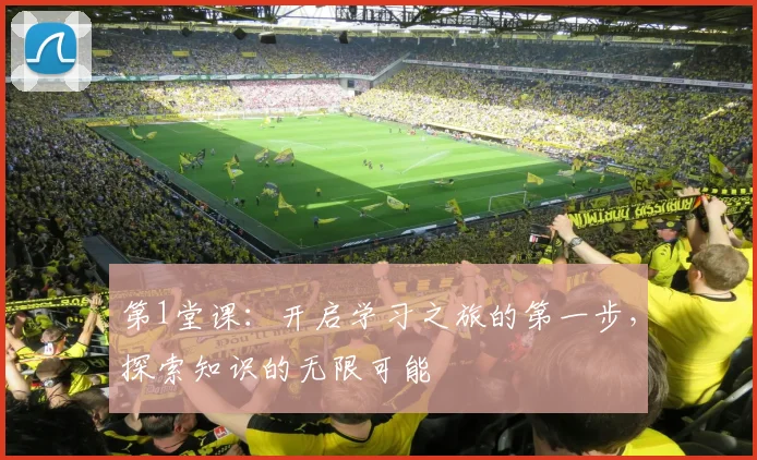 第1堂课：开启学习之旅的第一步，探索知识的无限可能