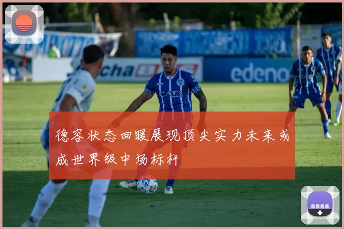 德容状态回暖展现顶尖实力未来或成世界级中场标杆